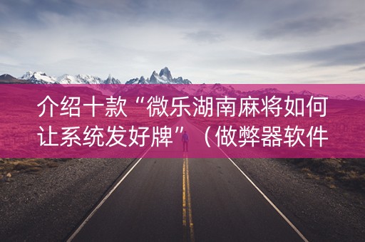 介绍十款“微乐湖南麻将如何让系统发好牌”（做弊器软件下载)
