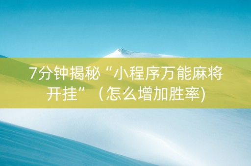 7分钟揭秘“小程序万能麻将开挂”（怎么增加胜率)