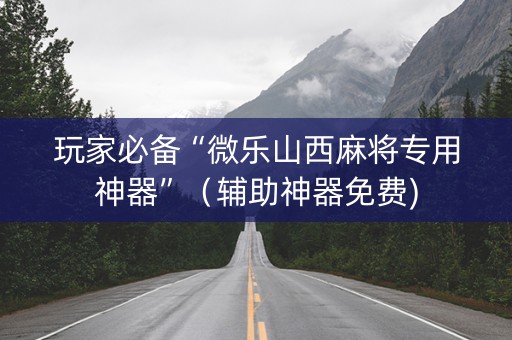 玩家必备“微乐山西麻将专用神器”（辅助神器免费)