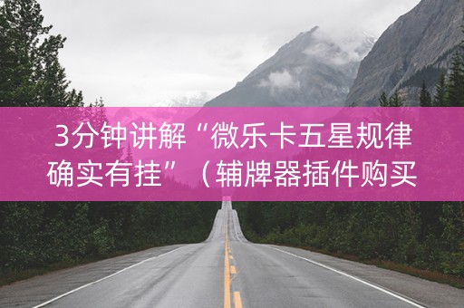 3分钟讲解“微乐卡五星规律确实有挂”（辅牌器插件购买)