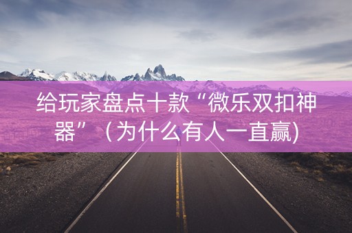 给玩家盘点十款“微乐双扣神器”（为什么有人一直赢)