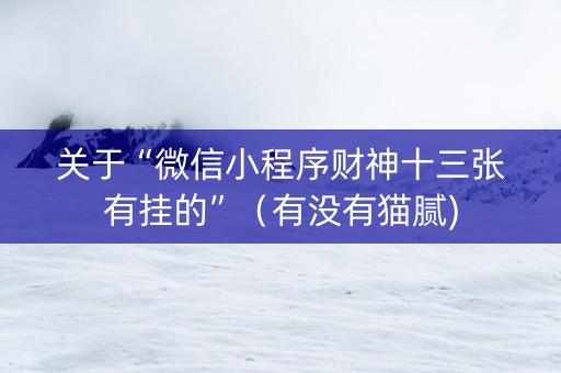 关于“微信小程序财神十三张有挂的”（有没有猫腻)