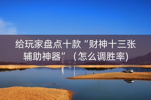 给玩家盘点十款“财神十三张辅助神器”（怎么调胜率)