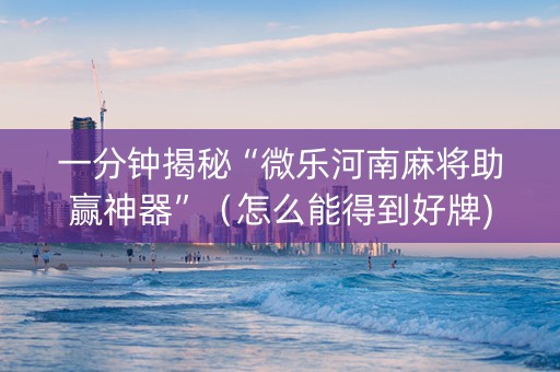 一分钟揭秘“微乐河南麻将助赢神器”（怎么能得到好牌)