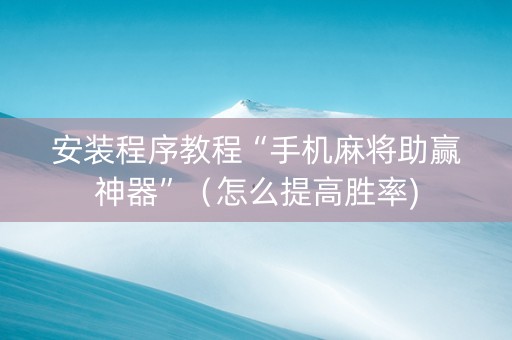 安装程序教程“手机麻将助赢神器”（怎么提高胜率)