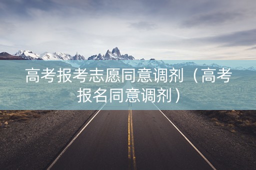 高考报考志愿同意调剂（高考报名同意调剂）