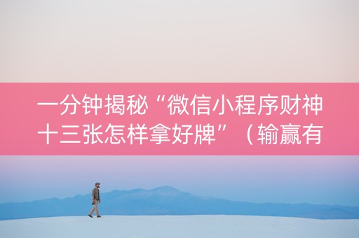 一分钟揭秘“微信小程序财神十三张怎样拿好牌”（输赢有什么规律)