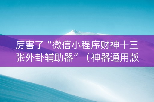 厉害了“微信小程序财神十三张外卦辅助器”（神器通用版)