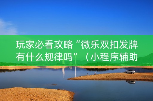玩家必看攻略“微乐双扣发牌有什么规律吗”（小程序辅助软件)