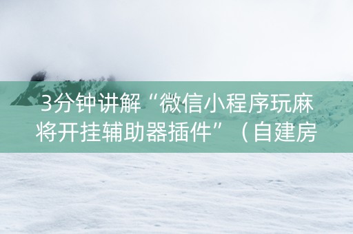 3分钟讲解“微信小程序玩麻将开挂辅助器插件”（自建房怎么赢)