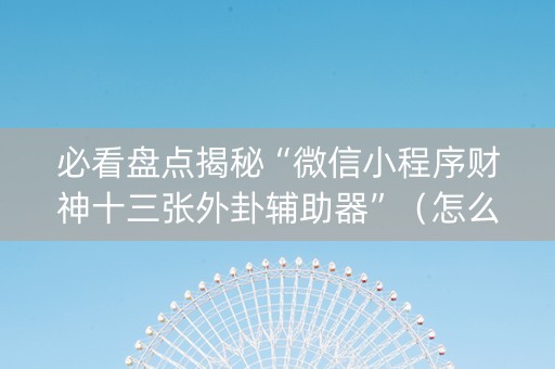 必看盘点揭秘“微信小程序财神十三张外卦辅助器”（怎么能调好牌)