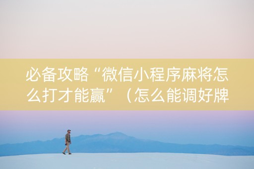 必备攻略“微信小程序麻将怎么打才能赢”（怎么能调好牌)