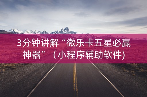 3分钟讲解“微乐卡五星必赢神器”（小程序辅助软件)
