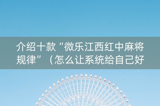介绍十款“微乐江西红中麻将规律”（怎么让系统给自己好牌)