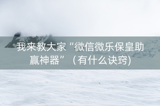 我来教大家“微信微乐保皇助赢神器”（有什么诀窍)