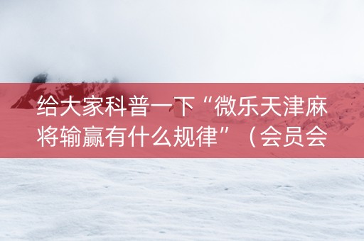 给大家科普一下“微乐天津麻将输赢有什么规律”（会员会提高胜率吗)