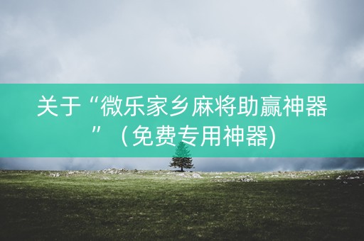 关于“微乐家乡麻将助赢神器”（免费专用神器)