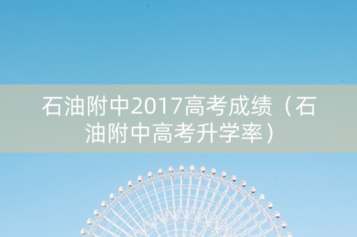 石油附中2017高考成绩（石油附中高考升学率）