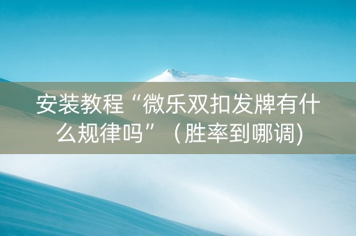 安装教程“微乐双扣发牌有什么规律吗”（胜率到哪调)