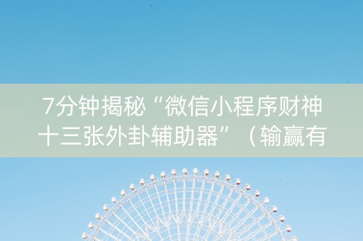 7分钟揭秘“微信小程序财神十三张外卦辅助器”（输赢有什么规律)