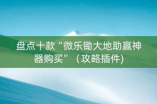 盘点十款“微乐锄大地助赢神器购买”（攻略插件)