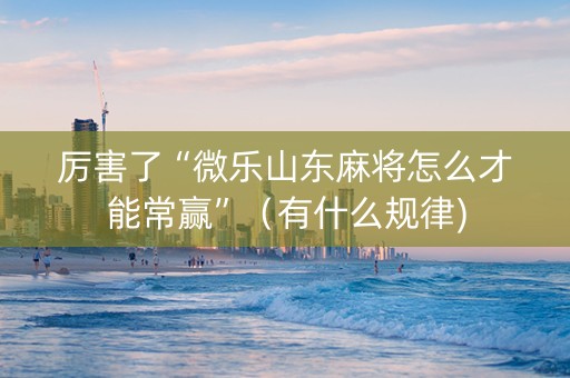 厉害了“微乐山东麻将怎么才能常赢”（有什么规律)