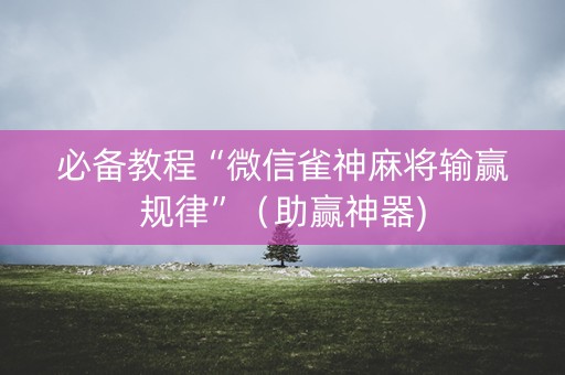 必备教程“微信雀神麻将输赢规律”（助赢神器)