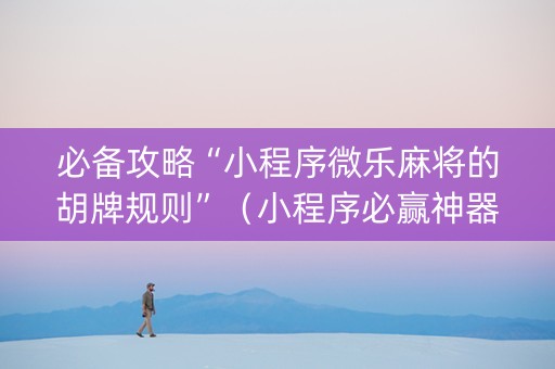 必备攻略“小程序微乐麻将的胡牌规则”（小程序必赢神器)