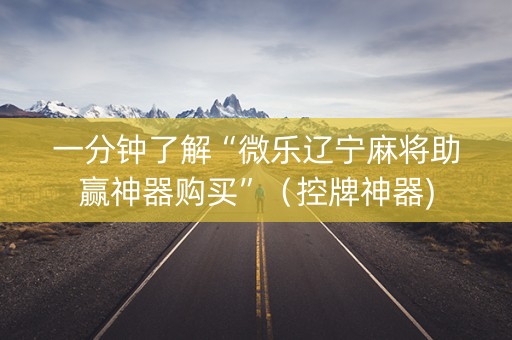 一分钟了解“微乐辽宁麻将助赢神器购买”（控牌神器)