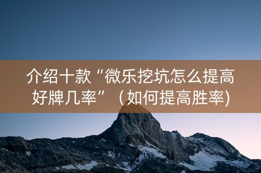 介绍十款“微乐挖坑怎么提高好牌几率”（如何提高胜率)