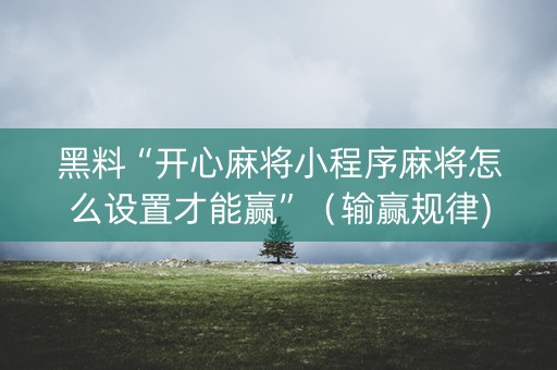 黑料“开心麻将小程序麻将怎么设置才能赢”（输赢规律)