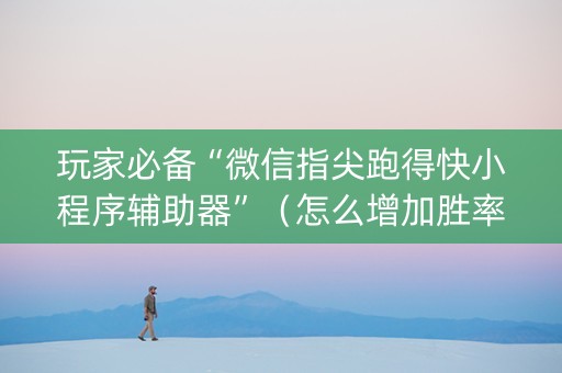 玩家必备“微信指尖跑得快小程序辅助器”（怎么增加胜率)