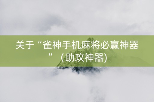 关于“雀神手机麻将必赢神器”（助攻神器)