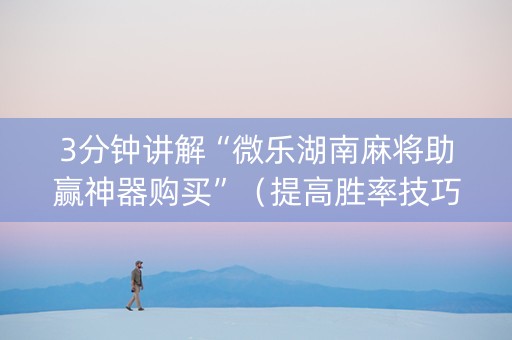 3分钟讲解“微乐湖南麻将助赢神器购买”（提高胜率技巧)