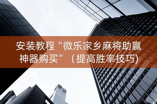 安装教程“微乐家乡麻将助赢神器购买”（提高胜率技巧)