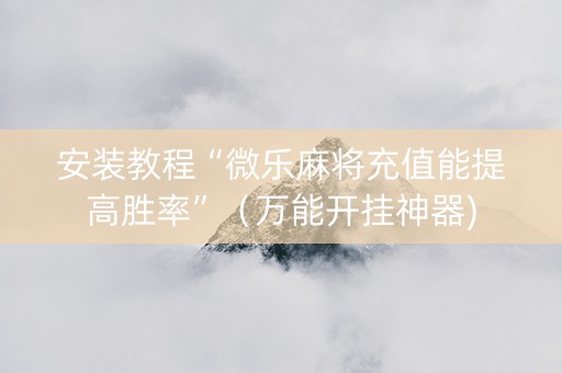安装教程“微乐麻将充值能提高胜率”（万能开挂神器)