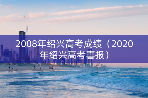2008年绍兴高考成绩（2020年绍兴高考喜报）