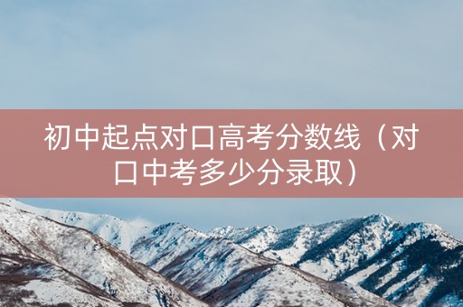初中起点对口高考分数线（对口中考多少分录取）
