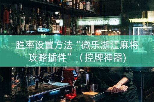 胜率设置方法“微乐浙江麻将攻略插件”（控牌神器)