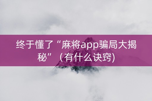终于懂了“麻将app骗局大揭秘”（有什么诀窍)