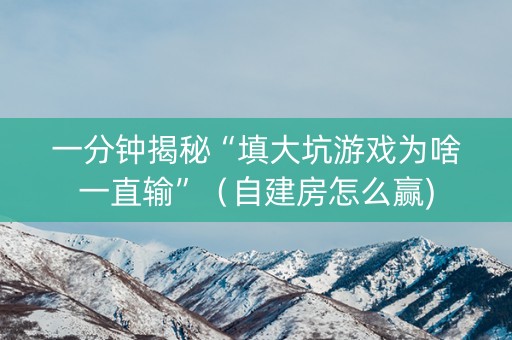 一分钟揭秘“填大坑游戏为啥一直输”（自建房怎么赢)