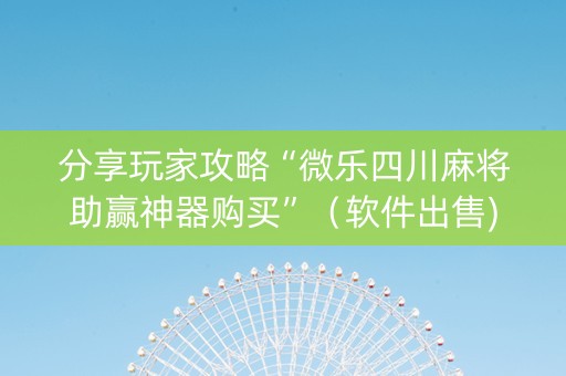 分享玩家攻略“微乐四川麻将助赢神器购买”（软件出售)