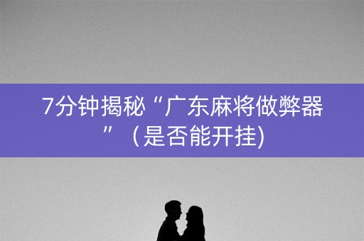 7分钟揭秘“广东麻将做弊器”（是否能开挂)