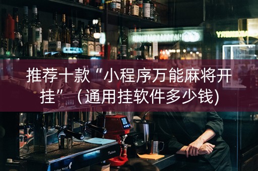 推荐十款“小程序万能麻将开挂”（通用挂软件多少钱)