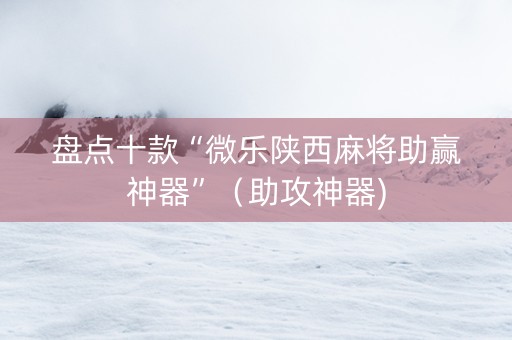 盘点十款“微乐陕西麻将助赢神器”（助攻神器)