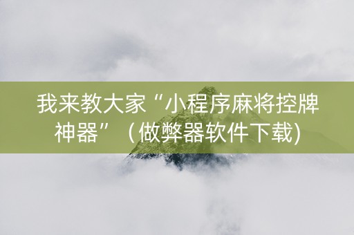 我来教大家“小程序麻将控牌神器”（做弊器软件下载)