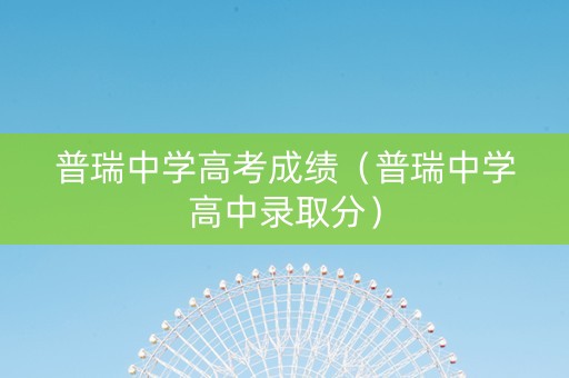 普瑞中学高考成绩（普瑞中学高中录取分）
