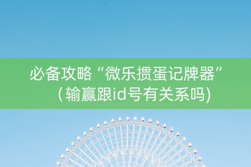 必备攻略“微乐掼蛋记牌器”（输赢跟id号有关系吗)