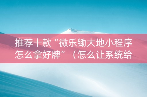 推荐十款“微乐锄大地小程序怎么拿好牌”（怎么让系统给你发好牌)