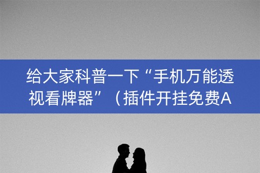 给大家科普一下“手机万能透视看牌器”（插件开挂免费AI)